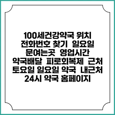 100세건강약국 위치 전화번호 찾기 | 일요일 문여는곳 | 영업시간 | 약국배달 | 피로회복제 | 근처 토요일 일요일 약국 | 내근처 24시 약국 홈페이지