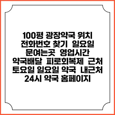 100평 광장약국 위치 전화번호 찾기 | 일요일 문여는곳 | 영업시간 | 약국배달 | 피로회복제 | 근처 토요일 일요일 약국 | 내근처 24시 약국 홈페이지