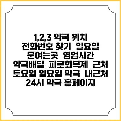 1,2,3 약국 위치 전화번호 찾기 | 일요일 문여는곳 | 영업시간 | 약국배달 | 피로회복제 | 근처 토요일 일요일 약국 | 내근처 24시 약국 홈페이지