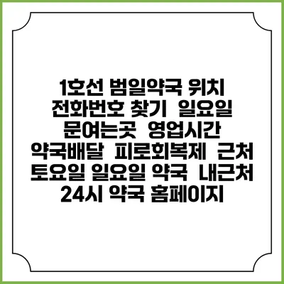 1호선 범일약국 위치 전화번호 찾기 | 일요일 문여는곳 | 영업시간 | 약국배달 | 피로회복제 | 근처 토요일 일요일 약국 | 내근처 24시 약국 홈페이지