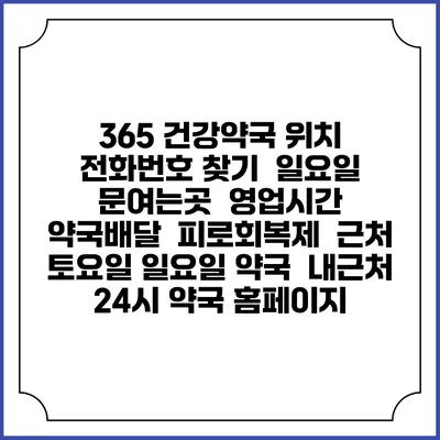365 건강약국 위치 전화번호 찾기 | 일요일 문여는곳 | 영업시간 | 약국배달 | 피로회복제 | 근처 토요일 일요일 약국 | 내근처 24시 약국 홈페이지