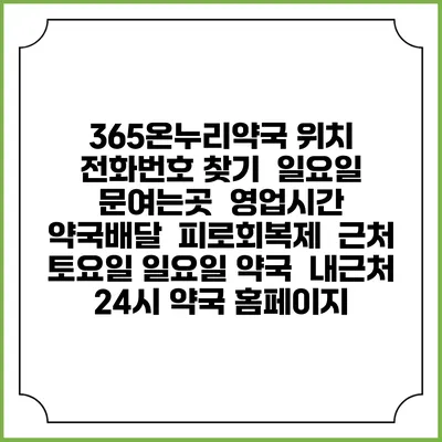 365온누리약국 위치 전화번호 찾기 | 일요일 문여는곳 | 영업시간 | 약국배달 | 피로회복제 | 근처 토요일 일요일 약국 | 내근처 24시 약국 홈페이지