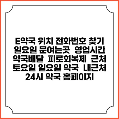 E약국 위치 전화번호 찾기 | 일요일 문여는곳 | 영업시간 | 약국배달 | 피로회복제 | 근처 토요일 일요일 약국 | 내근처 24시 약국 홈페이지