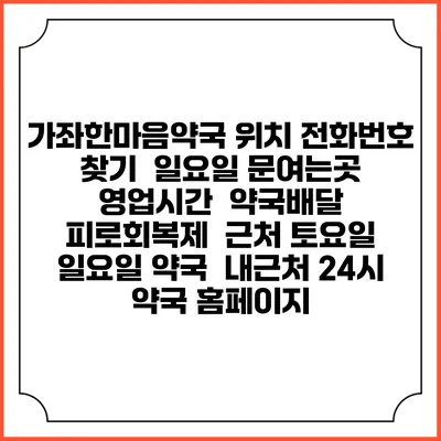 가좌한마음약국 위치 전화번호 찾기 | 일요일 문여는곳 | 영업시간 | 약국배달 | 피로회복제 | 근처 토요일 일요일 약국 | 내근처 24시 약국 홈페이지
