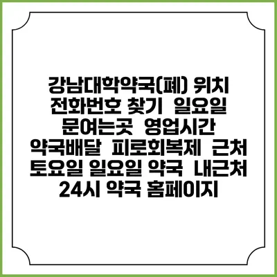 강남대학약국(폐) 위치 전화번호 찾기 | 일요일 문여는곳 | 영업시간 | 약국배달 | 피로회복제 | 근처 토요일 일요일 약국 | 내근처 24시 약국 홈페이지