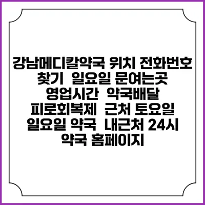 강남메디칼약국 위치 전화번호 찾기 | 일요일 문여는곳 | 영업시간 | 약국배달 | 피로회복제 | 근처 토요일 일요일 약국 | 내근처 24시 약국 홈페이지