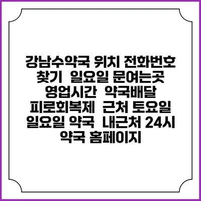 강남수약국 위치 전화번호 찾기 | 일요일 문여는곳 | 영업시간 | 약국배달 | 피로회복제 | 근처 토요일 일요일 약국 | 내근처 24시 약국 홈페이지