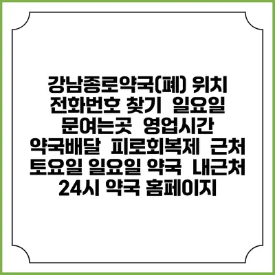 강남종로약국(폐) 위치 전화번호 찾기 | 일요일 문여는곳 | 영업시간 | 약국배달 | 피로회복제 | 근처 토요일 일요일 약국 | 내근처 24시 약국 홈페이지