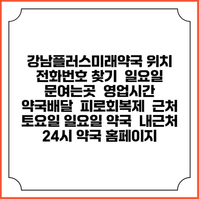 강남플러스미래약국 위치 전화번호 찾기 | 일요일 문여는곳 | 영업시간 | 약국배달 | 피로회복제 | 근처 토요일 일요일 약국 | 내근처 24시 약국 홈페이지