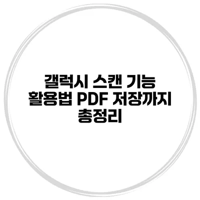 갤럭시 스캔 기능 활용법: PDF 저장까지 총정리