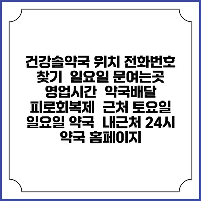 건강솔약국 위치 전화번호 찾기 | 일요일 문여는곳 | 영업시간 | 약국배달 | 피로회복제 | 근처 토요일 일요일 약국 | 내근처 24시 약국 홈페이지