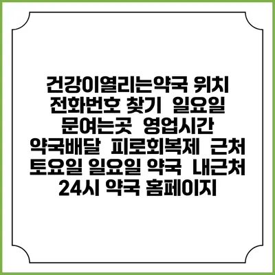 건강이열리는약국 위치 전화번호 찾기 | 일요일 문여는곳 | 영업시간 | 약국배달 | 피로회복제 | 근처 토요일 일요일 약국 | 내근처 24시 약국 홈페이지