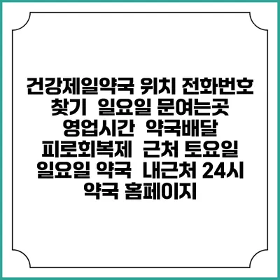 건강제일약국 위치 전화번호 찾기 | 일요일 문여는곳 | 영업시간 | 약국배달 | 피로회복제 | 근처 토요일 일요일 약국 | 내근처 24시 약국 홈페이지