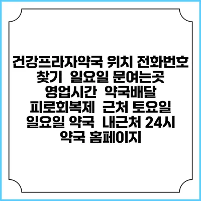 건강프라자약국 위치 전화번호 찾기 | 일요일 문여는곳 | 영업시간 | 약국배달 | 피로회복제 | 근처 토요일 일요일 약국 | 내근처 24시 약국 홈페이지