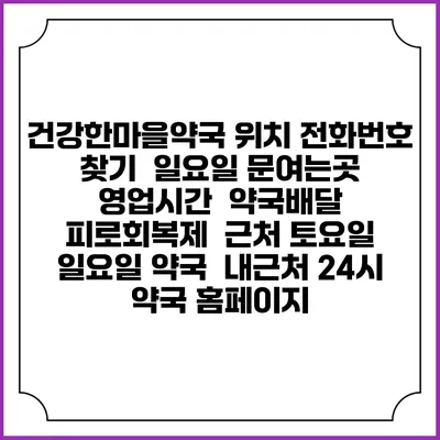 건강한마을약국 위치 전화번호 찾기 | 일요일 문여는곳 | 영업시간 | 약국배달 | 피로회복제 | 근처 토요일 일요일 약국 | 내근처 24시 약국 홈페이지