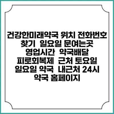 건강한미래약국 위치 전화번호 찾기 | 일요일 문여는곳 | 영업시간 | 약국배달 | 피로회복제 | 근처 토요일 일요일 약국 | 내근처 24시 약국 홈페이지