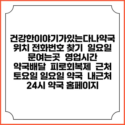 건강한이야기가있는다나약국 위치 전화번호 찾기 | 일요일 문여는곳 | 영업시간 | 약국배달 | 피로회복제 | 근처 토요일 일요일 약국 | 내근처 24시 약국 홈페이지