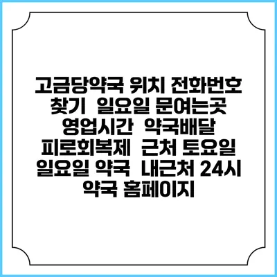 고금당약국 위치 전화번호 찾기 | 일요일 문여는곳 | 영업시간 | 약국배달 | 피로회복제 | 근처 토요일 일요일 약국 | 내근처 24시 약국 홈페이지