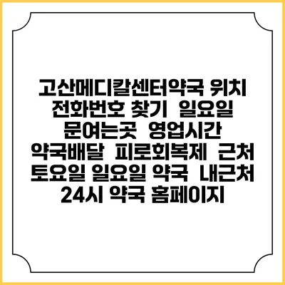 고산메디칼센터약국 위치 전화번호 찾기 | 일요일 문여는곳 | 영업시간 | 약국배달 | 피로회복제 | 근처 토요일 일요일 약국 | 내근처 24시 약국 홈페이지