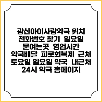 광산아이사랑약국 위치 전화번호 찾기 | 일요일 문여는곳 | 영업시간 | 약국배달 | 피로회복제 | 근처 토요일 일요일 약국 | 내근처 24시 약국 홈페이지
