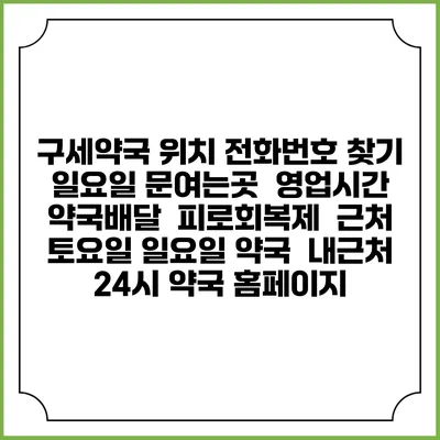 구세약국 위치 전화번호 찾기 | 일요일 문여는곳 | 영업시간 | 약국배달 | 피로회복제 | 근처 토요일 일요일 약국 | 내근처 24시 약국 홈페이지