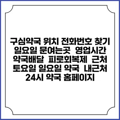 구심약국 위치 전화번호 찾기 | 일요일 문여는곳 | 영업시간 | 약국배달 | 피로회복제 | 근처 토요일 일요일 약국 | 내근처 24시 약국 홈페이지