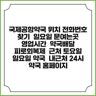 국제공항약국 위치 전화번호 찾기 | 일요일 문여는곳 | 영업시간 | 약국배달 | 피로회복제 | 근처 토요일 일요일 약국 | 내근처 24시 약국 홈페이지