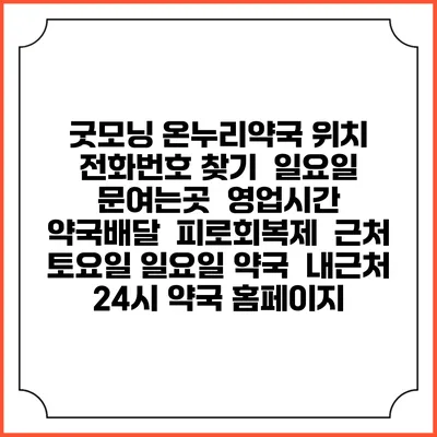 굿모닝 온누리약국 위치 전화번호 찾기 | 일요일 문여는곳 | 영업시간 | 약국배달 | 피로회복제 | 근처 토요일 일요일 약국 | 내근처 24시 약국 홈페이지