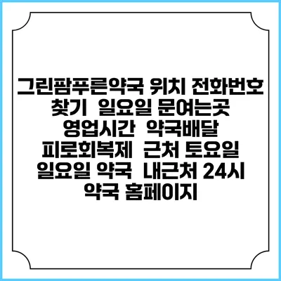 그린팜푸른약국 위치 전화번호 찾기 | 일요일 문여는곳 | 영업시간 | 약국배달 | 피로회복제 | 근처 토요일 일요일 약국 | 내근처 24시 약국 홈페이지