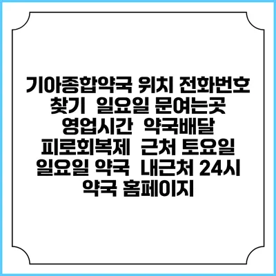기아종합약국 위치 전화번호 찾기 | 일요일 문여는곳 | 영업시간 | 약국배달 | 피로회복제 | 근처 토요일 일요일 약국 | 내근처 24시 약국 홈페이지