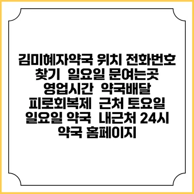 김미혜자약국 위치 전화번호 찾기 | 일요일 문여는곳 | 영업시간 | 약국배달 | 피로회복제 | 근처 토요일 일요일 약국 | 내근처 24시 약국 홈페이지