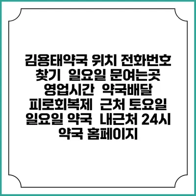 김용태약국 위치 전화번호 찾기 | 일요일 문여는곳 | 영업시간 | 약국배달 | 피로회복제 | 근처 토요일 일요일 약국 | 내근처 24시 약국 홈페이지