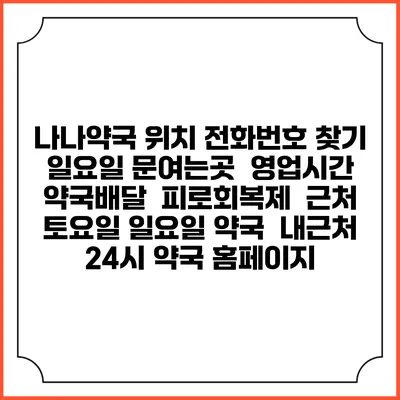 나나약국 위치 전화번호 찾기 | 일요일 문여는곳 | 영업시간 | 약국배달 | 피로회복제 | 근처 토요일 일요일 약국 | 내근처 24시 약국 홈페이지