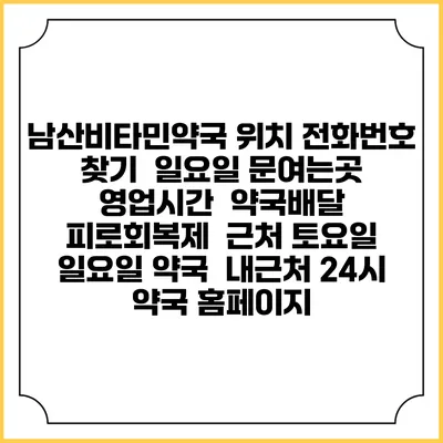 남산비타민약국 위치 전화번호 찾기 | 일요일 문여는곳 | 영업시간 | 약국배달 | 피로회복제 | 근처 토요일 일요일 약국 | 내근처 24시 약국 홈페이지