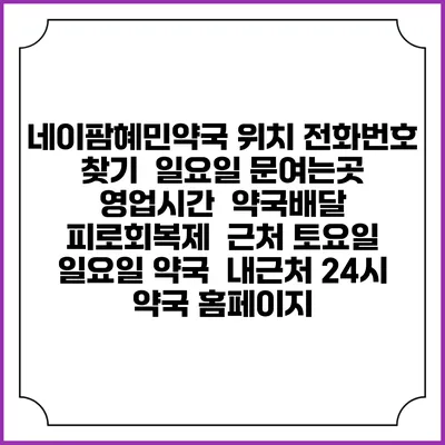 네이팜혜민약국 위치 전화번호 찾기 | 일요일 문여는곳 | 영업시간 | 약국배달 | 피로회복제 | 근처 토요일 일요일 약국 | 내근처 24시 약국 홈페이지