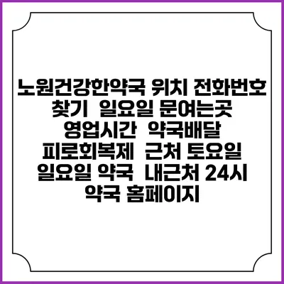 노원건강한약국 위치 전화번호 찾기 | 일요일 문여는곳 | 영업시간 | 약국배달 | 피로회복제 | 근처 토요일 일요일 약국 | 내근처 24시 약국 홈페이지