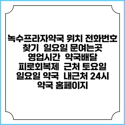 녹수프라자약국 위치 전화번호 찾기 | 일요일 문여는곳 | 영업시간 | 약국배달 | 피로회복제 | 근처 토요일 일요일 약국 | 내근처 24시 약국 홈페이지