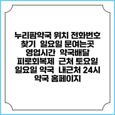 누리팜약국 위치 전화번호 찾기 | 일요일 문여는곳 | 영업시간 | 약국배달 | 피로회복제 | 근처 토요일 일요일 약국 | 내근처 24시 약국 홈페이지