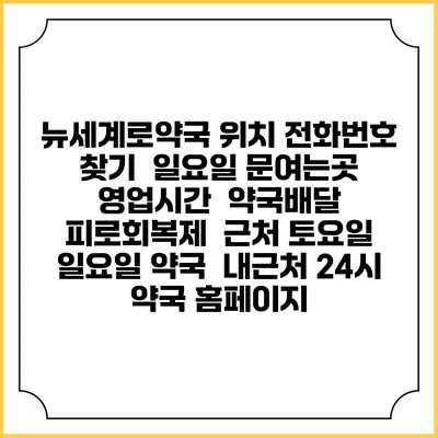 뉴세계로약국 위치 전화번호 찾기 | 일요일 문여는곳 | 영업시간 | 약국배달 | 피로회복제 | 근처 토요일 일요일 약국 | 내근처 24시 약국 홈페이지