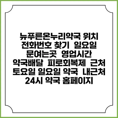 뉴푸른온누리약국 위치 전화번호 찾기 | 일요일 문여는곳 | 영업시간 | 약국배달 | 피로회복제 | 근처 토요일 일요일 약국 | 내근처 24시 약국 홈페이지