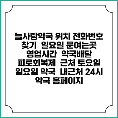 늘사랑약국 위치 전화번호 찾기 | 일요일 문여는곳 | 영업시간 | 약국배달 | 피로회복제 | 근처 토요일 일요일 약국 | 내근처 24시 약국 홈페이지