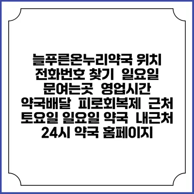 늘푸른온누리약국 위치 전화번호 찾기 | 일요일 문여는곳 | 영업시간 | 약국배달 | 피로회복제 | 근처 토요일 일요일 약국 | 내근처 24시 약국 홈페이지