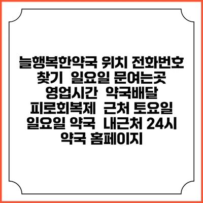 늘행복한약국 위치 전화번호 찾기 | 일요일 문여는곳 | 영업시간 | 약국배달 | 피로회복제 | 근처 토요일 일요일 약국 | 내근처 24시 약국 홈페이지