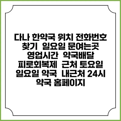 다나 한약국 위치 전화번호 찾기 | 일요일 문여는곳 | 영업시간 | 약국배달 | 피로회복제 | 근처 토요일 일요일 약국 | 내근처 24시 약국 홈페이지