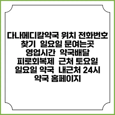 다나메디칼약국 위치 전화번호 찾기 | 일요일 문여는곳 | 영업시간 | 약국배달 | 피로회복제 | 근처 토요일 일요일 약국 | 내근처 24시 약국 홈페이지