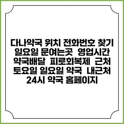 다나약국 위치 전화번호 찾기 | 일요일 문여는곳 | 영업시간 | 약국배달 | 피로회복제 | 근처 토요일 일요일 약국 | 내근처 24시 약국 홈페이지