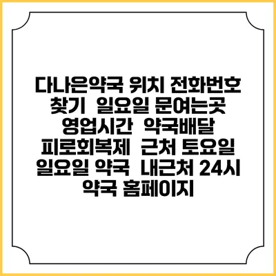 다나은약국 위치 전화번호 찾기 | 일요일 문여는곳 | 영업시간 | 약국배달 | 피로회복제 | 근처 토요일 일요일 약국 | 내근처 24시 약국 홈페이지