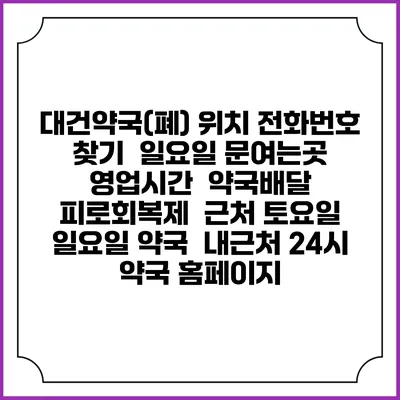 대건약국(폐) 위치 전화번호 찾기 | 일요일 문여는곳 | 영업시간 | 약국배달 | 피로회복제 | 근처 토요일 일요일 약국 | 내근처 24시 약국 홈페이지