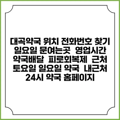 대곡약국 위치 전화번호 찾기 | 일요일 문여는곳 | 영업시간 | 약국배달 | 피로회복제 | 근처 토요일 일요일 약국 | 내근처 24시 약국 홈페이지
