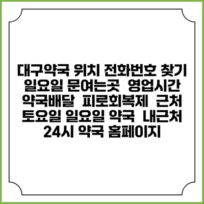대구약국 위치 전화번호 찾기 | 일요일 문여는곳 | 영업시간 | 약국배달 | 피로회복제 | 근처 토요일 일요일 약국 | 내근처 24시 약국 홈페이지